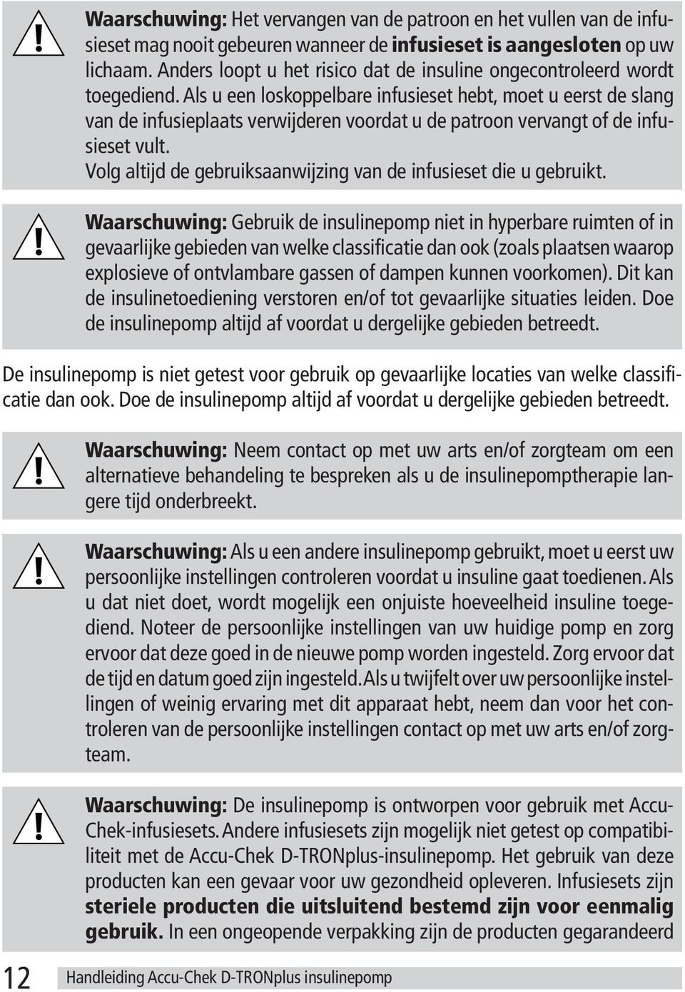 Als u een loskoppelbare infusieset hebt, moet u eerst de slang van de infusieplaats verwijderen voordat u de patroon vervangt of de infusieset vult.