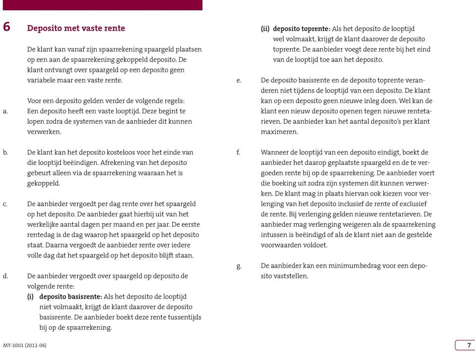 Deze begint te lopen zodra de systemen van de aanbieder dit kunnen verwerken. (ii) deposito toprente: Als het deposito de looptijd wel volmaakt, krijgt de klant daarover de deposito toprente.