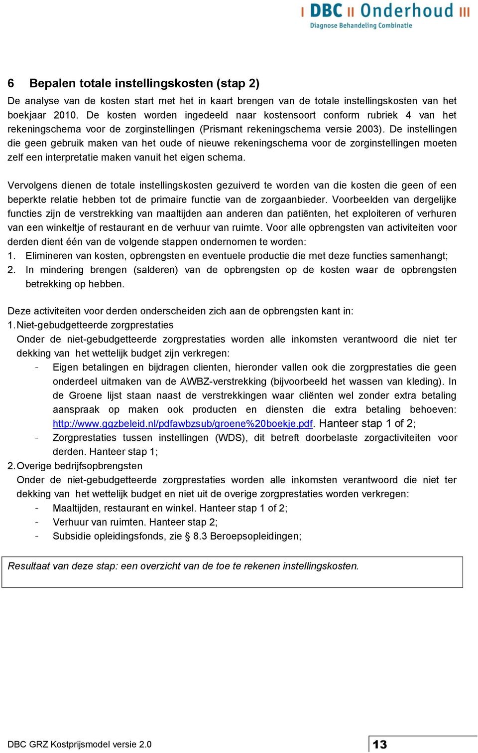 De instellingen die geen gebruik maken van het oude of nieuwe rekeningschema voor de zorginstellingen moeten zelf een interpretatie maken vanuit het eigen schema.