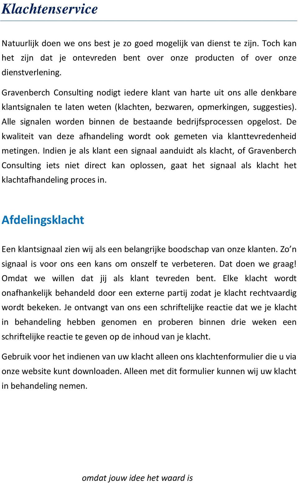 Alle signalen worden binnen de bestaande bedrijfsprocessen opgelost. De kwaliteit van deze afhandeling wordt ook gemeten via klanttevredenheid metingen.