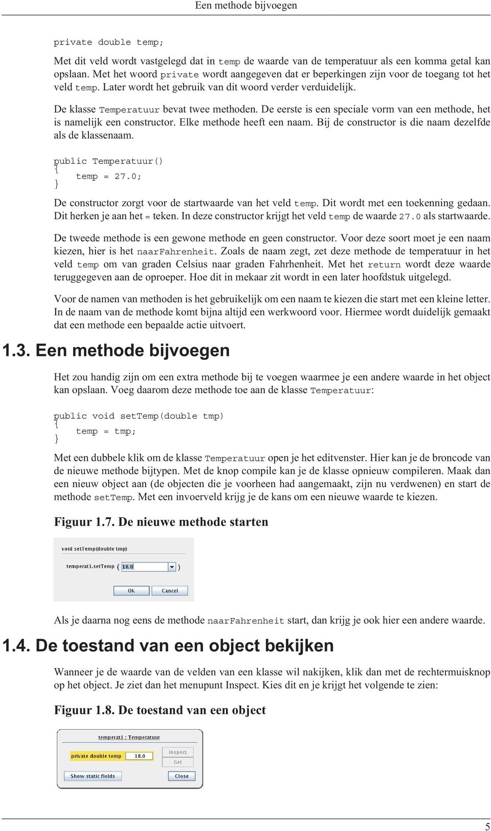 De eerste is een speciale vorm van een methode, het is namelijk een constructor. Elke methode heeft een naam. Bij de constructor is die naam dezelfde als de klassenaam. public Temperatuur() temp = 27.