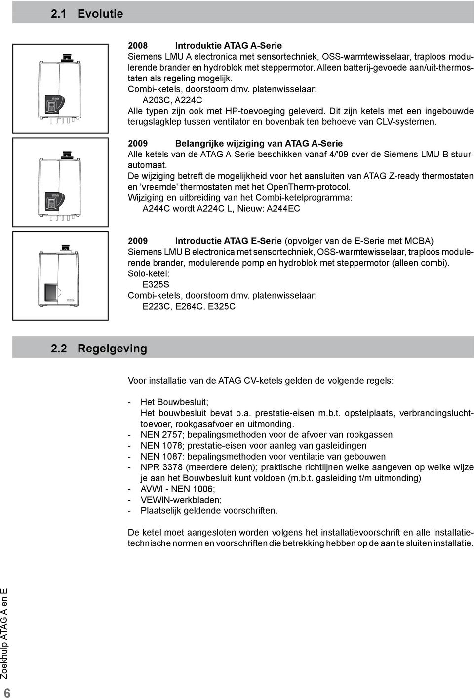 Dit zijn ketels met een ingebouwde terugslagklep tussen ventilator en bovenbak ten behoeve van CLV-systemen.