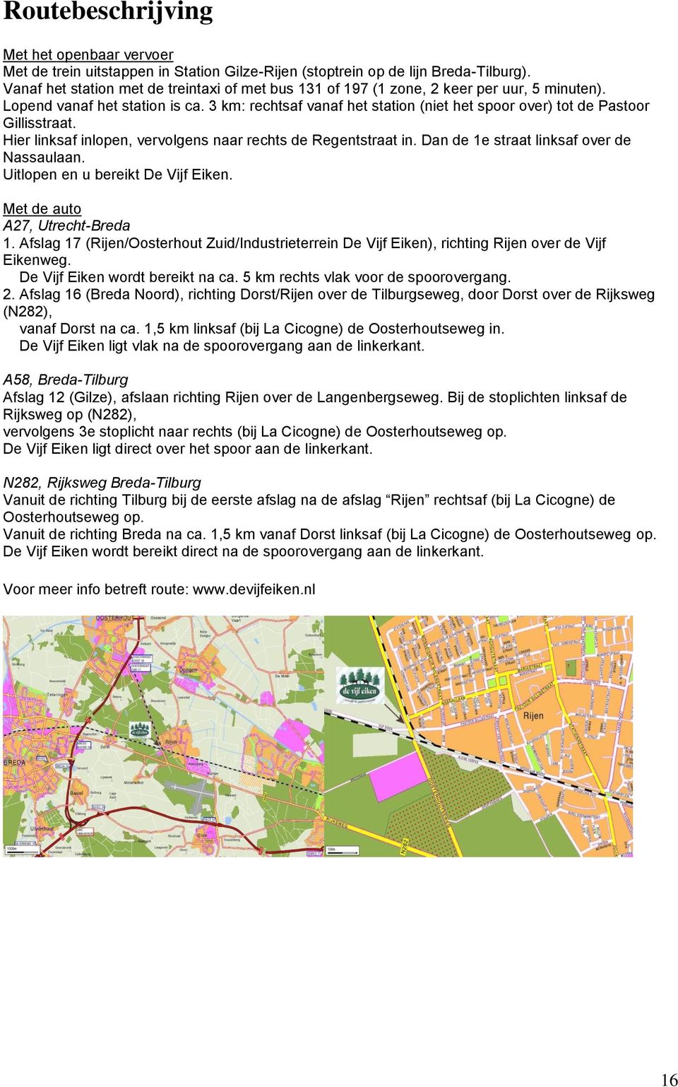 3 km: rechtsaf vanaf het station (niet het spoor over) tot de Pastoor Gillisstraat. Hier linksaf inlopen, vervolgens naar rechts de Regentstraat in. Dan de 1e straat linksaf over de Nassaulaan.