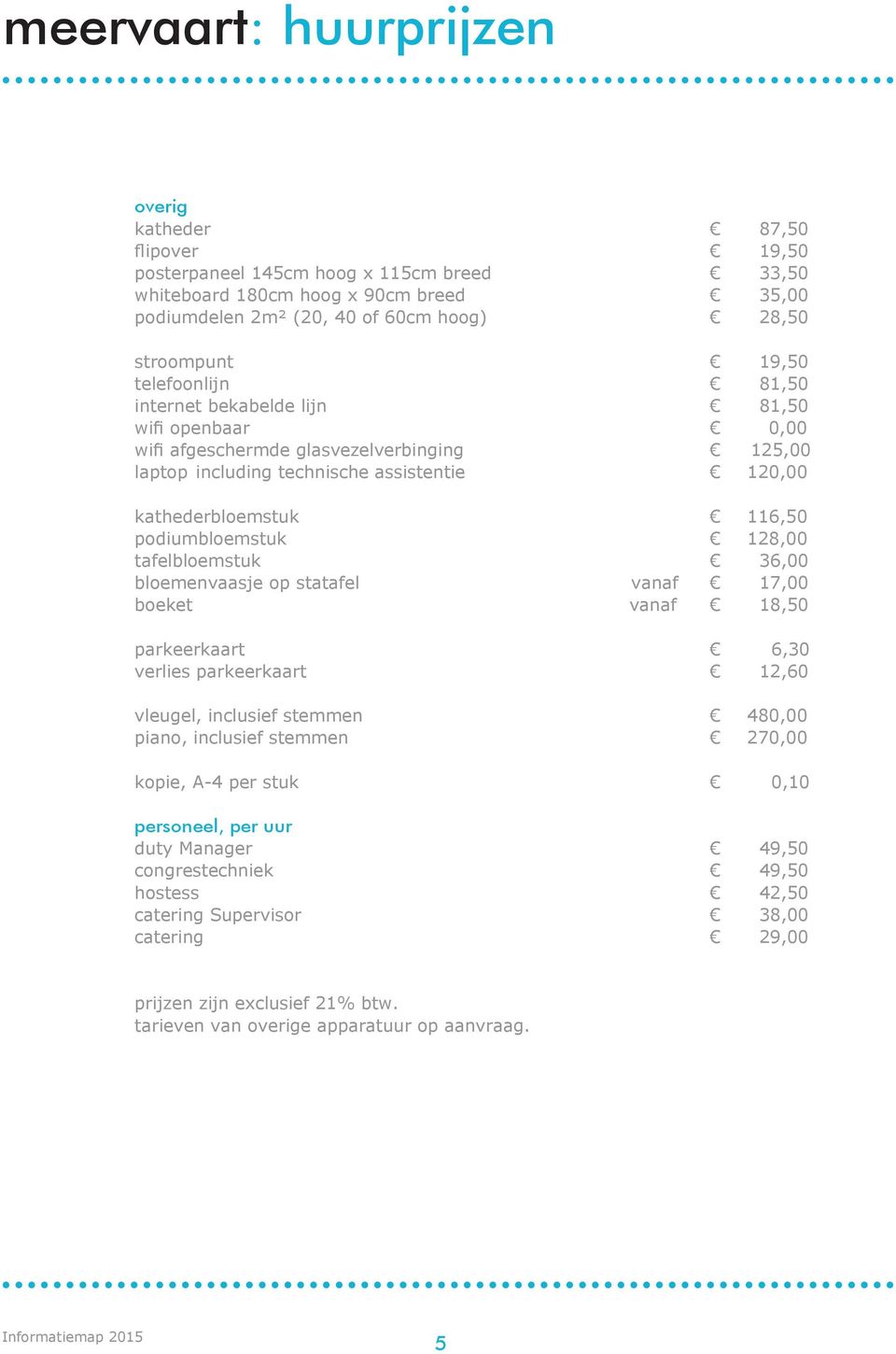 podiumbloemstuk 128,00 tafelbloemstuk 36,00 bloemenvaasje op statafel vanaf 17,00 boeket vanaf 18,50 parkeerkaart 6,30 verlies parkeerkaart 12,60 vleugel, inclusief stemmen 480,00 piano, inclusief