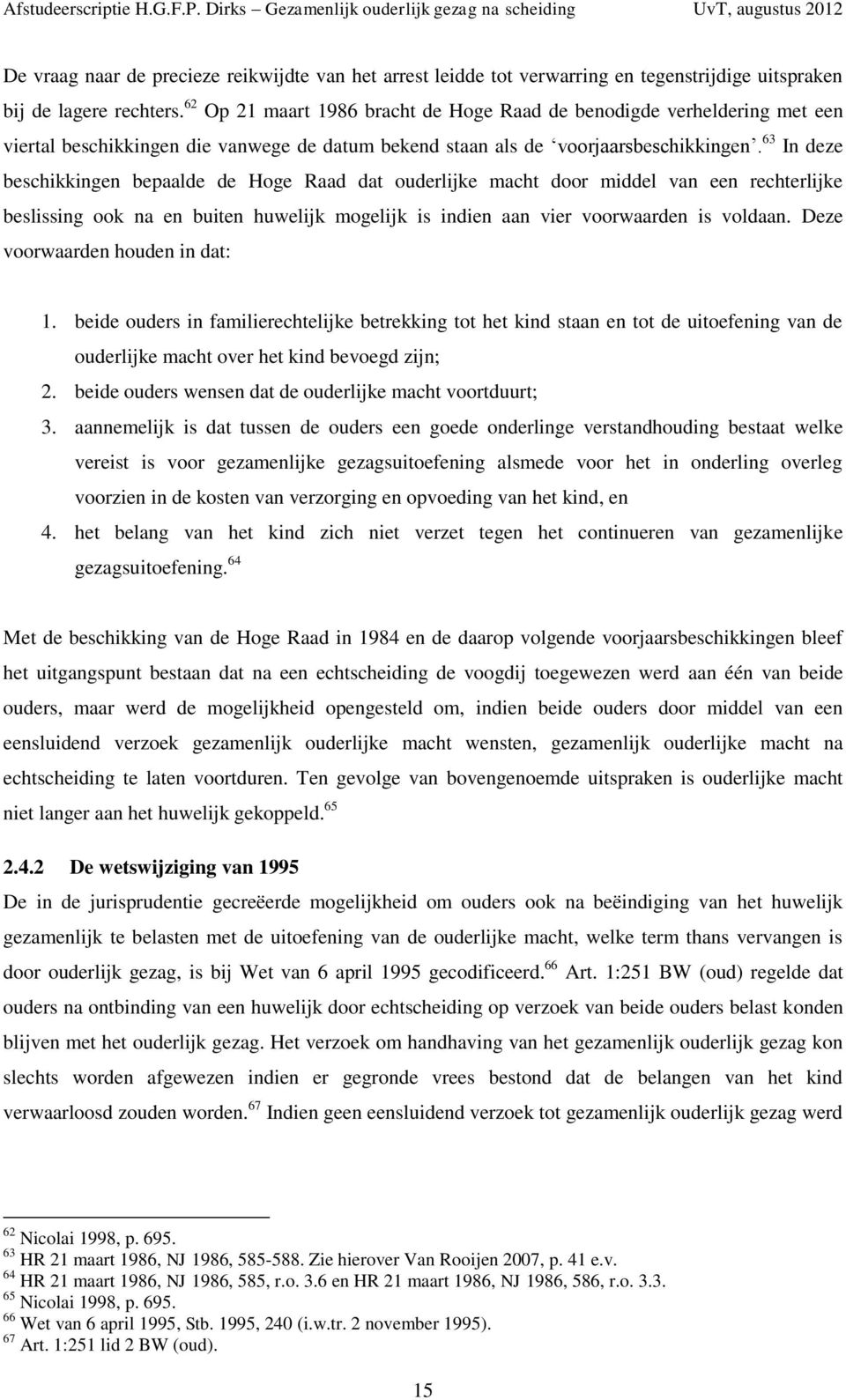 63 In deze beschikkingen bepaalde de Hoge Raad dat ouderlijke macht door middel van een rechterlijke beslissing ook na en buiten huwelijk mogelijk is indien aan vier voorwaarden is voldaan.