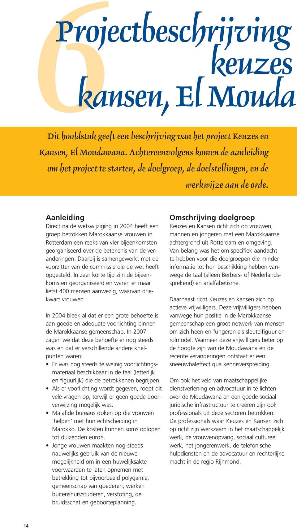 Aanleiding Direct na de wetswijziging in 2004 heeft een groep betrokken Marokkaanse vrouwen in Rotterdam een reeks van vier bijeenkomsten georganiseerd over de betekenis van de veranderingen.