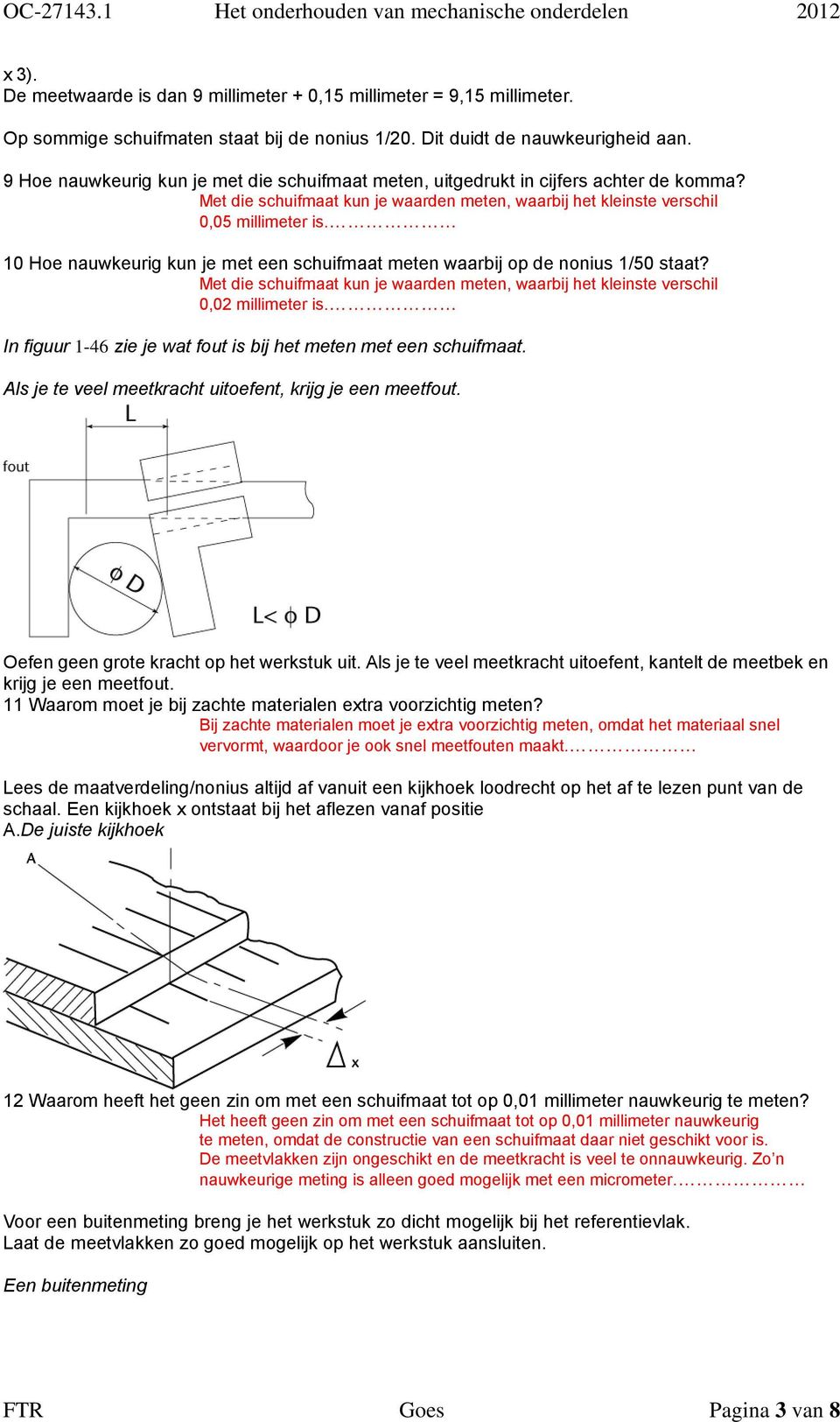 10 Hoe nauwkeurig kun je met een schuifmaat meten waarbij op de nonius 1/50 staat? Met die schuifmaat kun je waarden meten, waarbij het kleinste verschil 0,02 millimeter is.