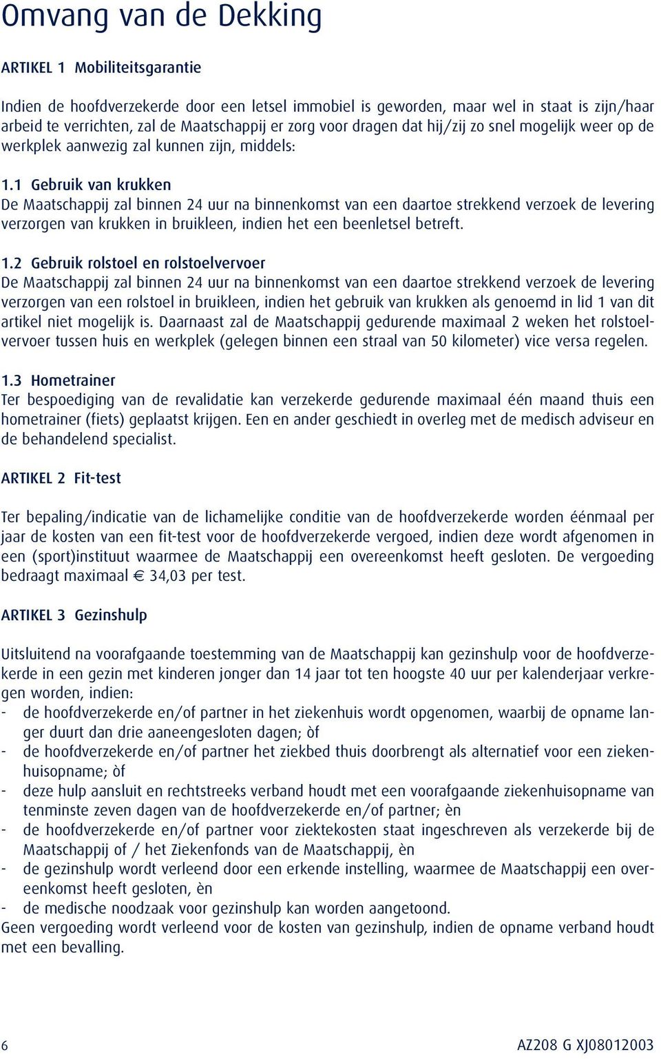 1 Gebruik van krukken De Maatschappij zal binnen 24 uur na binnenkomst van een daartoe strekkend verzoek de levering verzorgen van krukken in bruikleen, indien het een beenletsel betreft. 1.