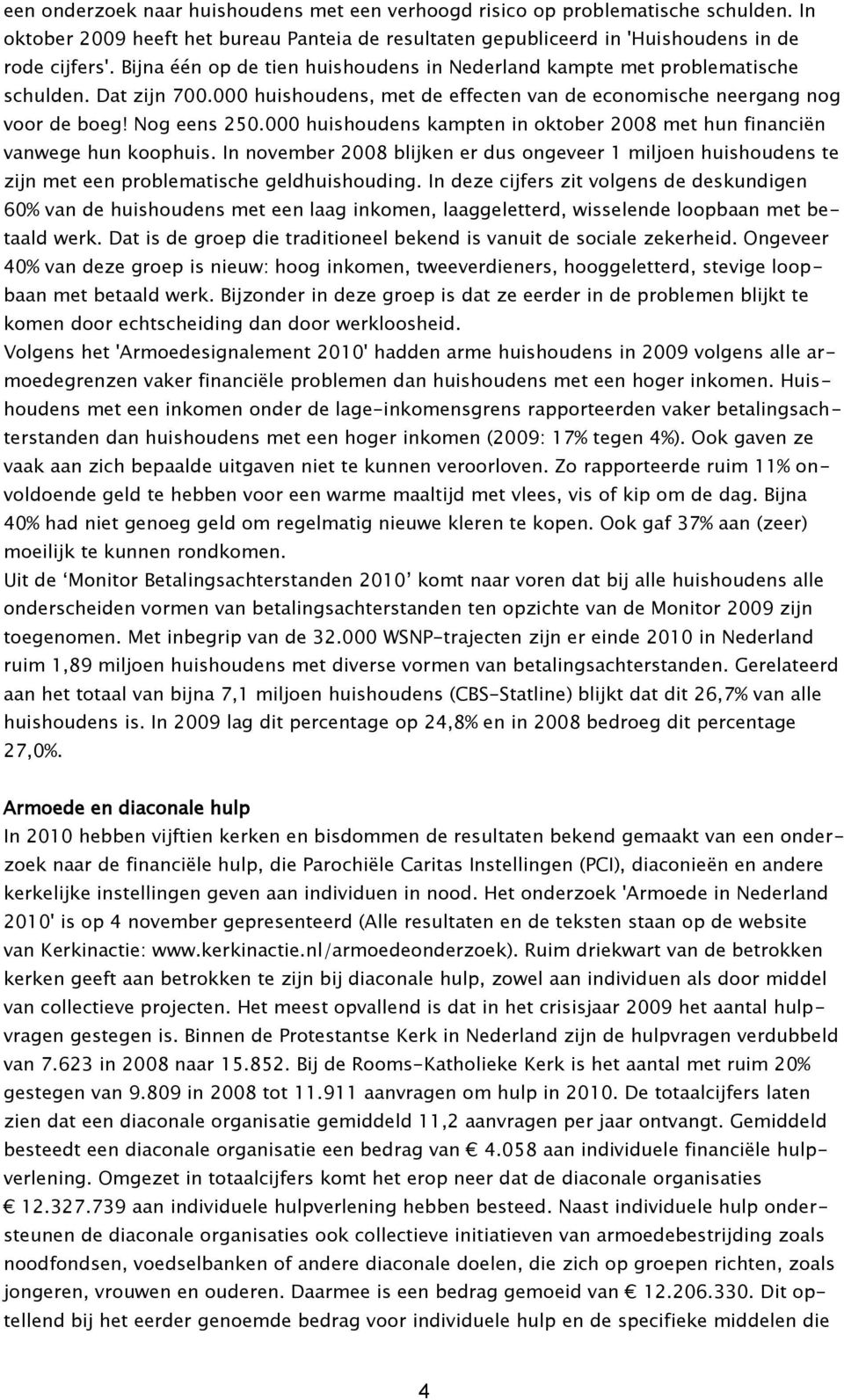 000 huishoudens kampten in oktober 2008 met hun financiën vanwege hun koophuis. In november 2008 blijken er dus ongeveer 1 miljoen huishoudens te zijn met een problematische geldhuishouding.