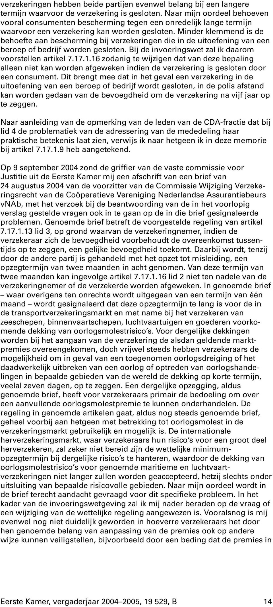 minder klemmend is de behoefte aan bescherming bij verzekeringen die in de uitoefening van een beroep of bedrijf worden gesloten.bij de invoeringswet zal ik daarom voorstellen artikel 7.17