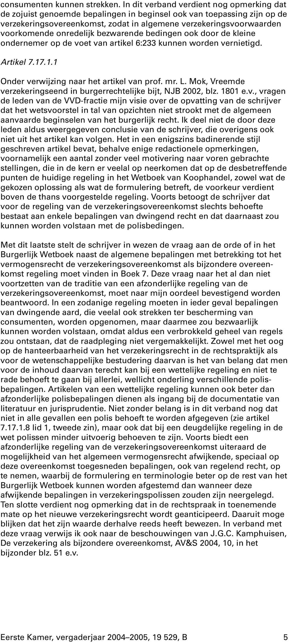 onredelijk bezwarende bedingen ook door de kleine ondernemer op de voet van artikel 6:233 kunnen worden vernietigd. Artikel 7.17.1.1 Onder verwijzing naar het artikel van prof.mr.l.mok, Vreemde verzekeringseend in burgerrechtelijke bijt, NJB 2002, blz.