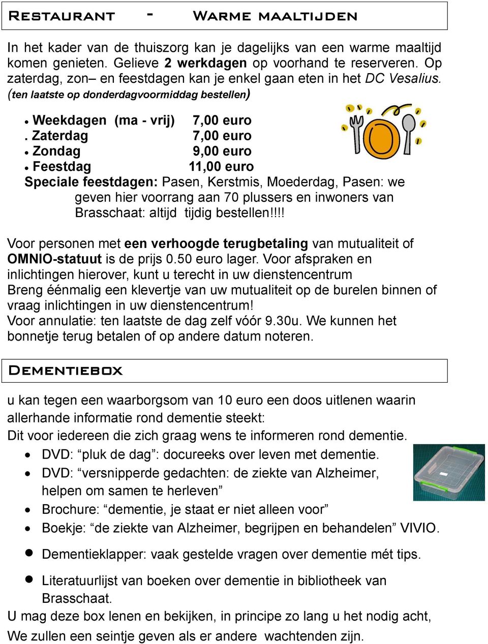 Zaterdag 7,00 euro Zondag 9,00 euro Feestdag 11,00 euro Speciale feestdagen: Pasen, Kerstmis, Moederdag, Pasen: we geven hier voorrang aan 70 plussers en inwoners van Brasschaat: altijd tijdig