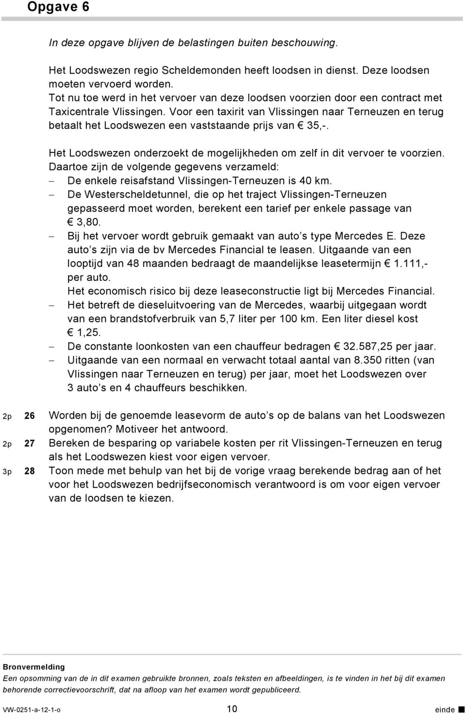 Voor een taxirit van Vlissingen naar Terneuzen en terug betaalt het Loodswezen een vaststaande prijs van 35,-. Het Loodswezen onderzoekt de mogelijkheden om zelf in dit vervoer te voorzien.