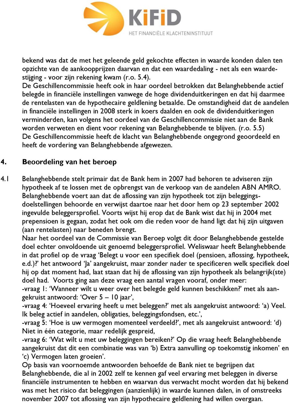 De Geschillencommissie heeft ook in haar oordeel betrokken dat Belanghebbende actief belegde in financiële instellingen vanwege de hoge dividenduitkeringen en dat hij daarmee de rentelasten van de