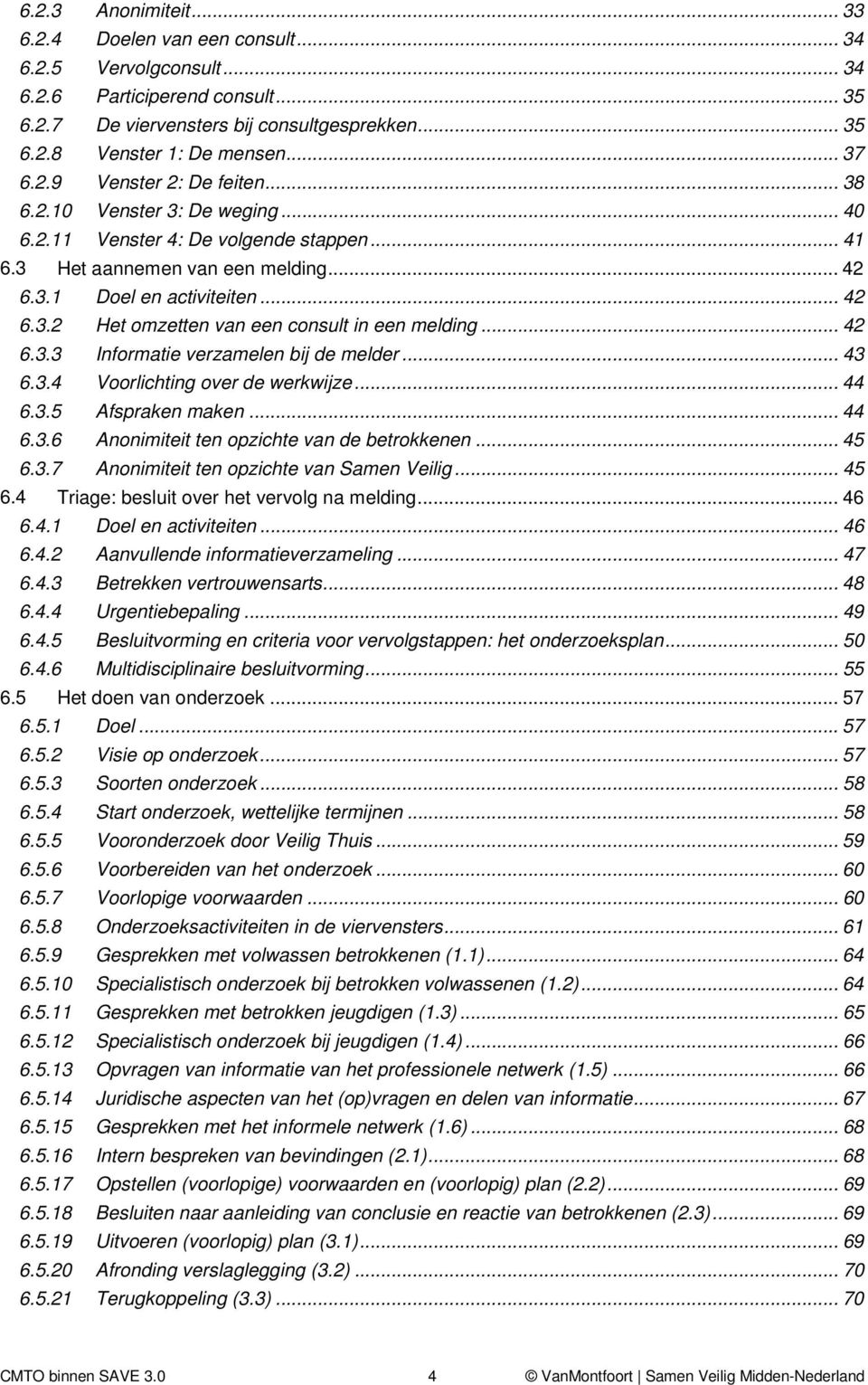 .. 42 6.3.3 Informatie verzamelen bij de melder... 43 6.3.4 Voorlichting over de werkwijze... 44 6.3.5 Afspraken maken... 44 6.3.6 Anonimiteit ten opzichte van de betrokkenen... 45 6.3.7 Anonimiteit ten opzichte van Samen Veilig.