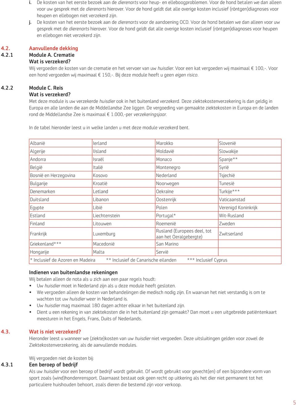 Voor de hond betalen we dan alleen voor uw gesprek met de dierenarts hierover. Voor de hond geldt dat alle overige kosten inclusief (röntgen)diagnoses voor heupen en ellebogen niet verzekerd zijn. 4.