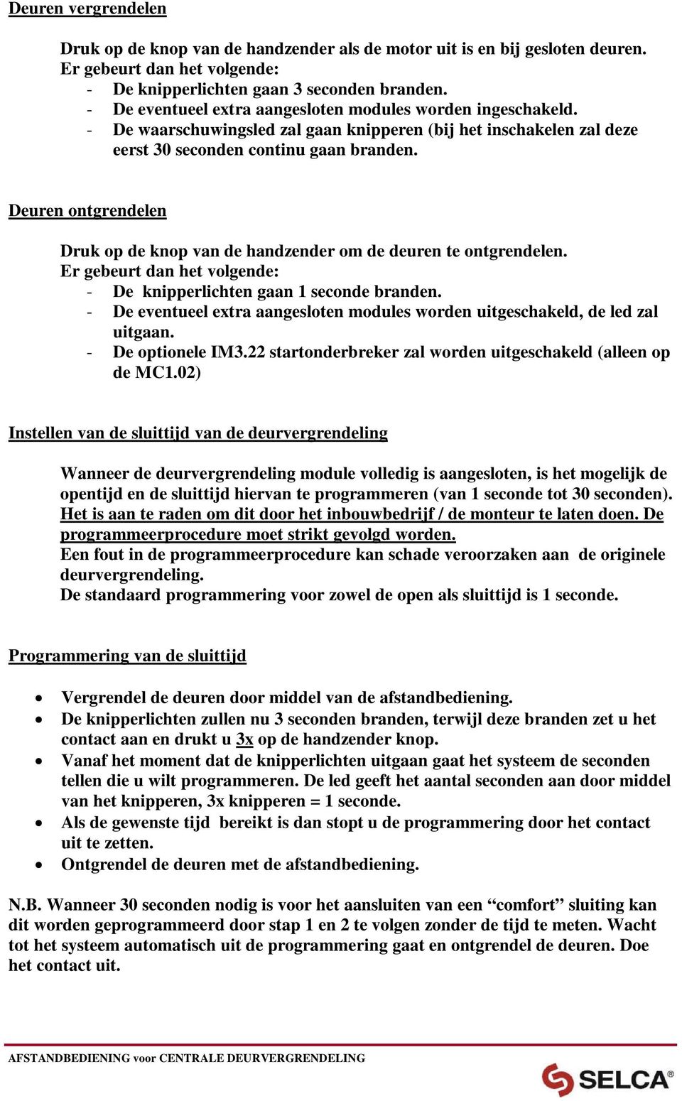 Deuren ontgrendelen Druk op de knop van de handzender om de deuren te ontgrendelen. Er gebeurt dan het volgende: - De knipperlichten gaan 1 seconde branden.