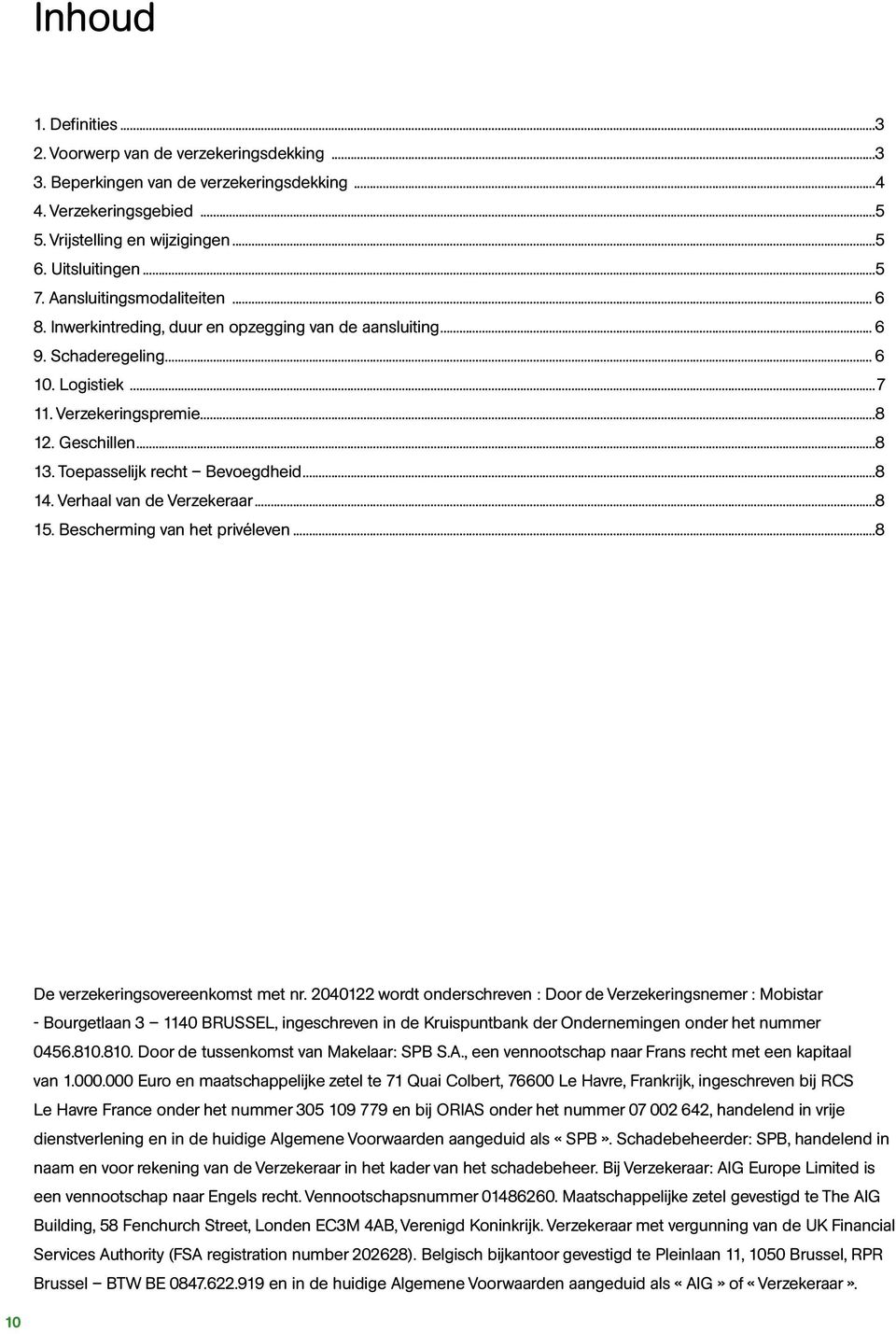 Toepasselijk recht Bevoegdheid...8 14. Verhaal van de Verzekeraar...8 15. Bescherming van het privéleven...8 De verzekeringsovereenkomst met nr.