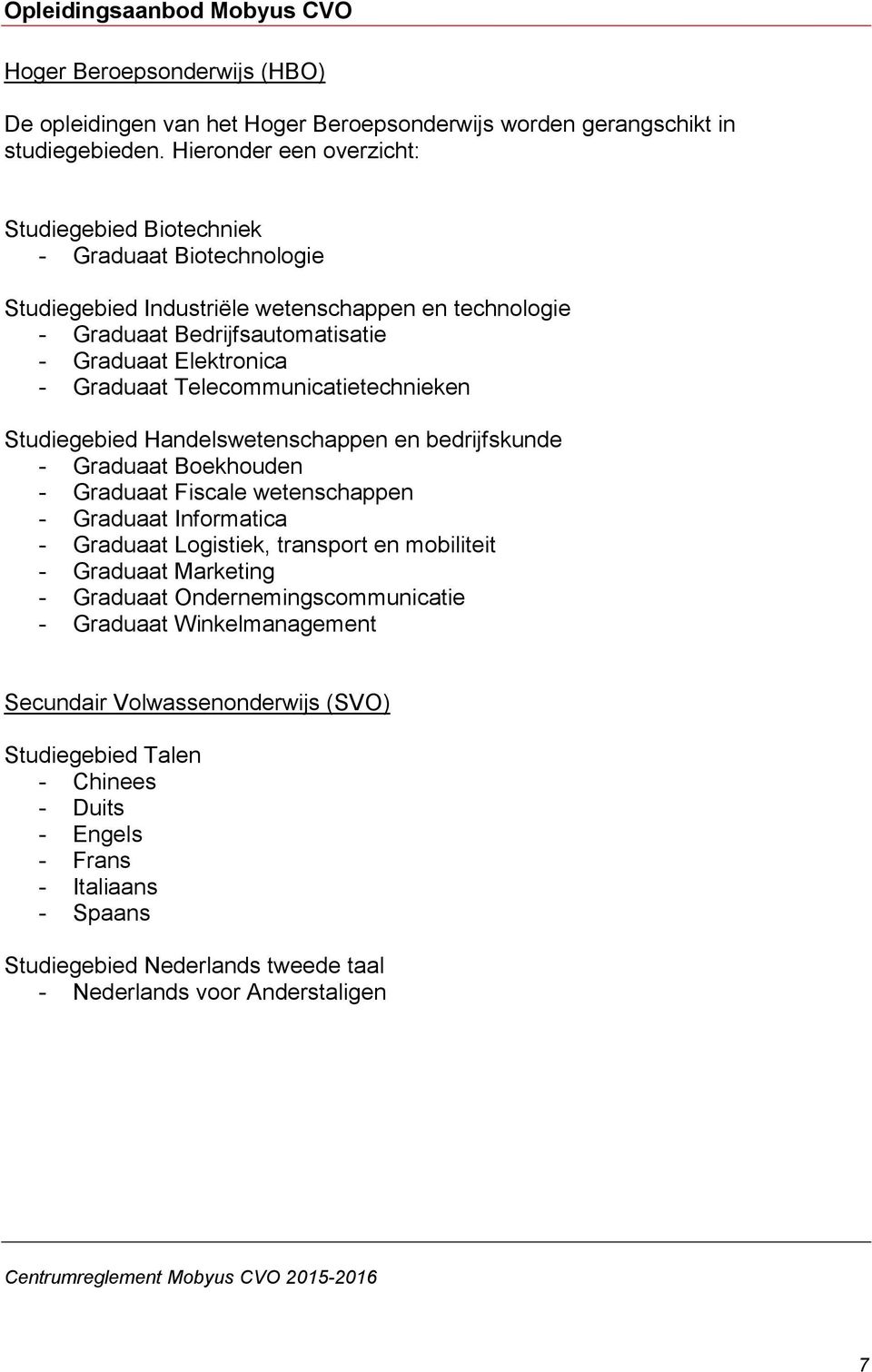 Telecommunicatietechnieken Studiegebied Handelswetenschappen en bedrijfskunde - Graduaat Boekhouden - Graduaat Fiscale wetenschappen - Graduaat Informatica - Graduaat Logistiek, transport en