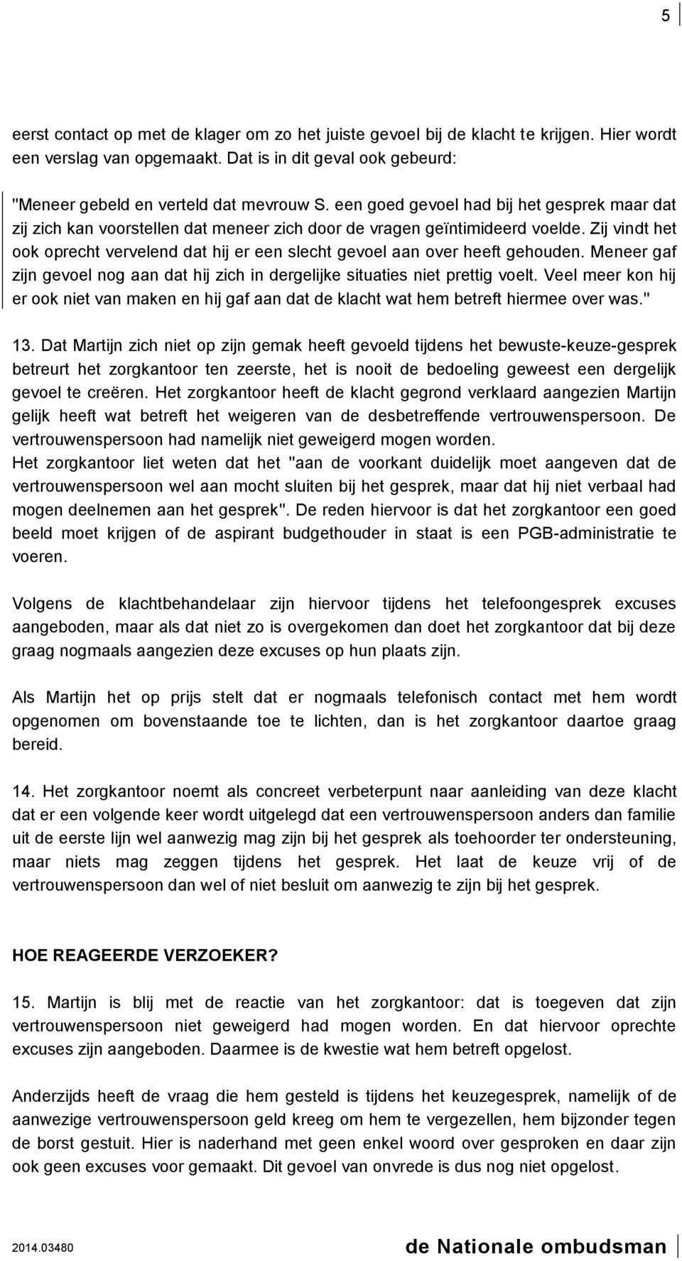 Zij vindt het ook oprecht vervelend dat hij er een slecht gevoel aan over heeft gehouden. Meneer gaf zijn gevoel nog aan dat hij zich in dergelijke situaties niet prettig voelt.