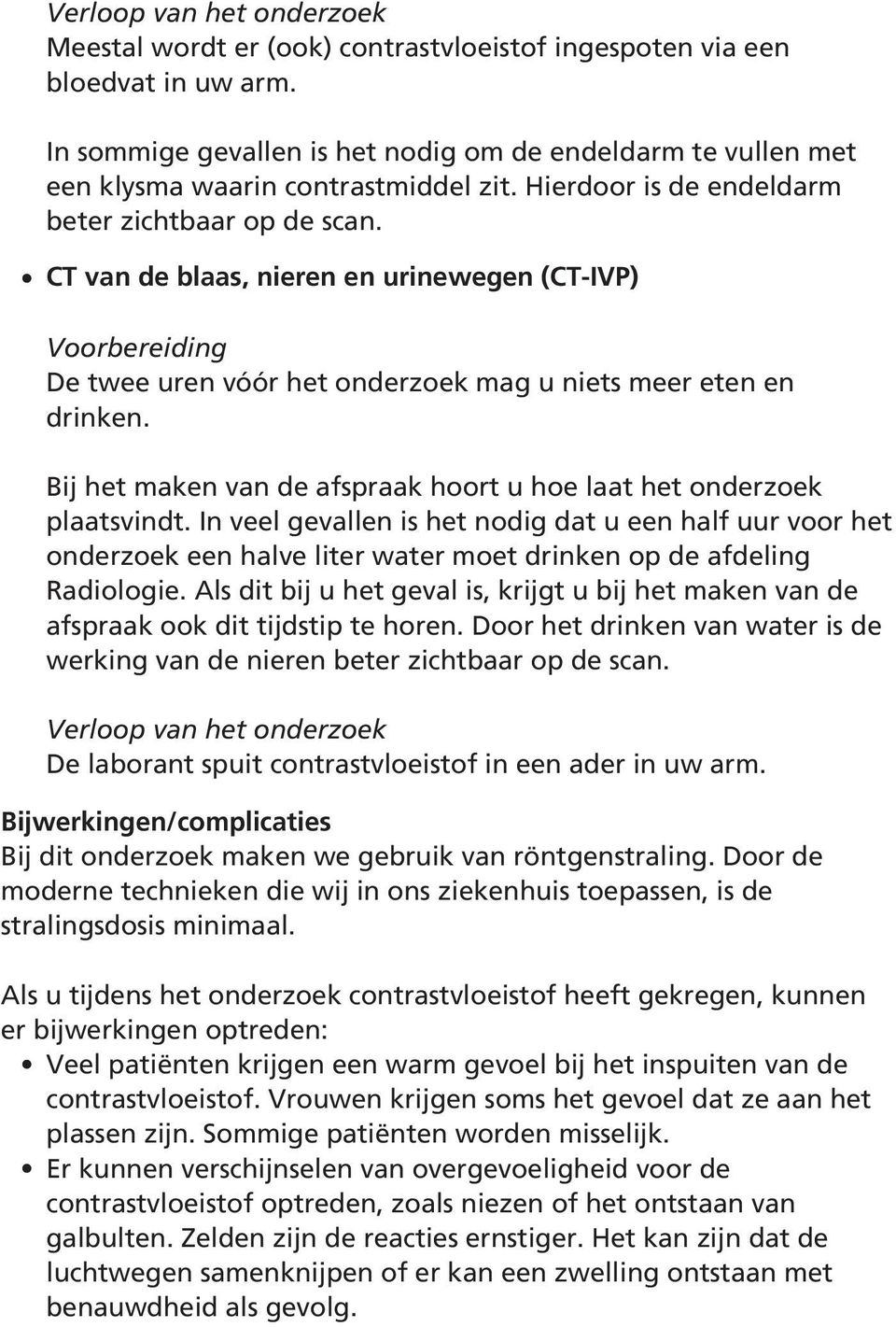 CT van de blaas, nieren en urinewegen (CT-IVP) Voorbereiding De twee uren vóór het onderzoek mag u niets meer eten en drinken. Bij het maken van de afspraak hoort u hoe laat het onderzoek plaatsvindt.