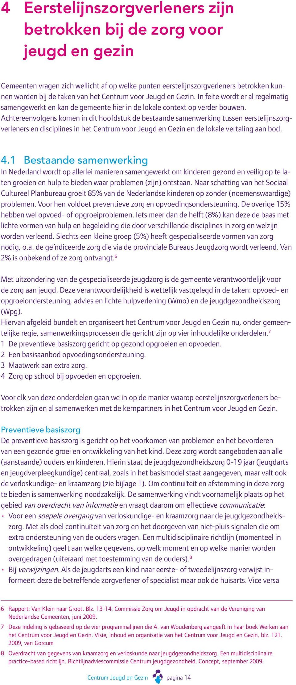 Achtereenvolgens komen in dit hoofdstuk de bestaande samenwerking tussen eerstelijnszorgverleners en disciplines in het Centrum voor Jeugd en Gezin en de lokale vertaling aan bod. 4.