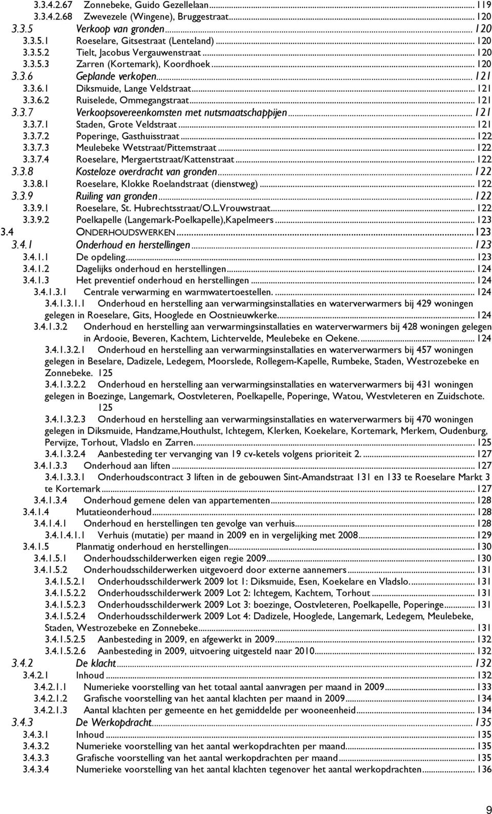 .. 121 3.3.7.1 Staden, Grote Veldstraat... 121 3.3.7.2 Poperinge, Gasthuisstraat... 122 3.3.7.3 Meulebeke Wetstraat/Pittemstraat... 122 3.3.7.4 Roeselare, Mergaertstraat/Kattenstraat... 122 3.3.8 Kosteloze overdracht van gronden.