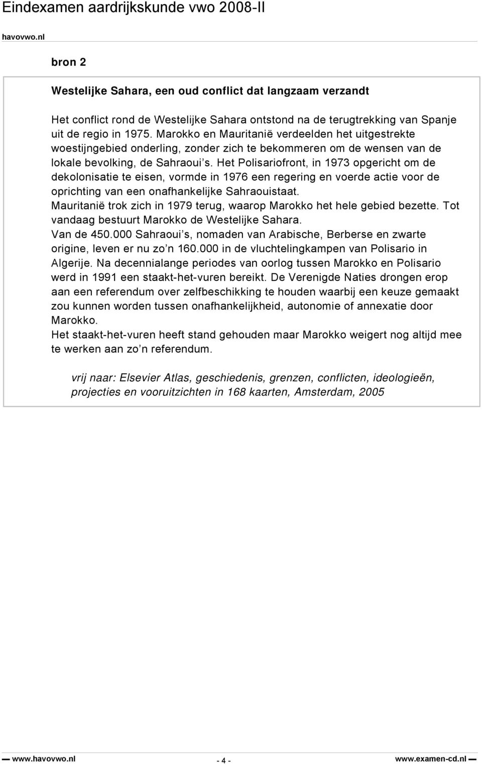 Het Polisariofront, in 1973 opgericht om de dekolonisatie te eisen, vormde in 1976 een regering en voerde actie voor de oprichting van een onafhankelijke Sahraouistaat.