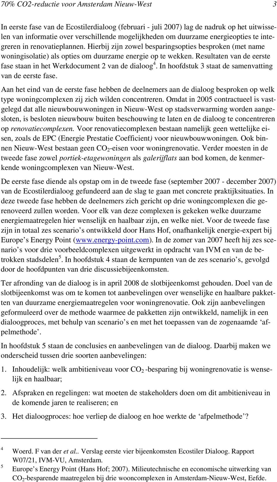 Resultaten van de eerste fase staan in het Werkdocument 2 van de dialoog 4. In hoofdstuk 3 staat de samenvatting van de eerste fase.