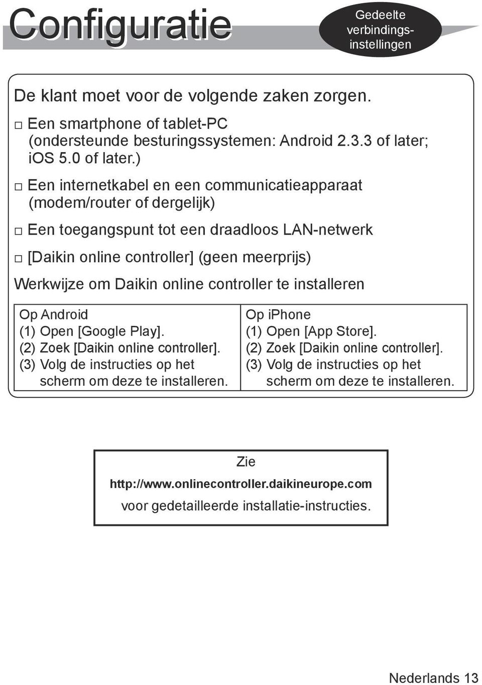 controller te installeren Op Android (1) Open [Google Play]. (2) Zoek [Daikin online controller]. (3) Volg de instructies op het scherm om deze te installeren. Op iphone (1) Open [App Store].
