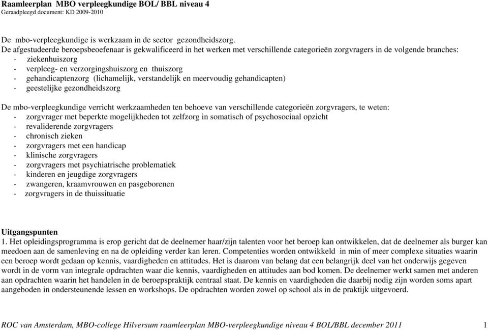 - gehandicaptenzorg (lichamelijk, verstandelijk en meervoudig gehandicapten) - geestelijke gezondheidszorg De mbo-verpleegkundige verricht werkzaamheden ten behoeve van verschillende categorieën