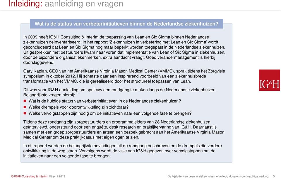 In het rapport Ziekenhuizen in verbetering met Lean en Six Sigma wordt geconcludeerd dat Lean en Six Sigma nog maar beperkt worden toegepast in de Nederlandse ziekenhuizen.