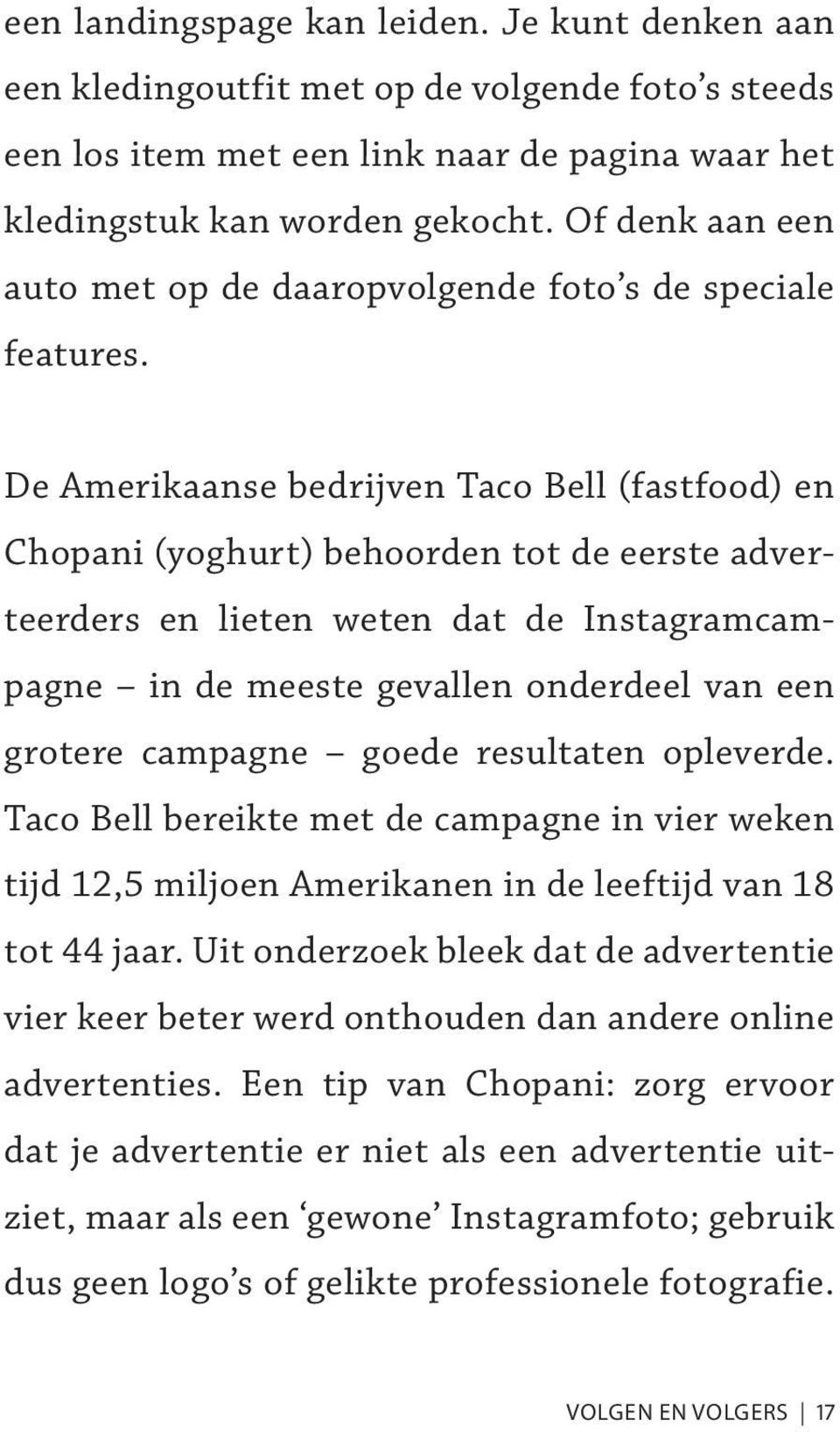 De Amerikaanse bedrijven Taco Bell (fastfood) en Chopani (yoghurt) behoorden tot de eerste adverteerders en lieten weten dat de Instagramcampagne in de meeste gevallen onderdeel van een grotere