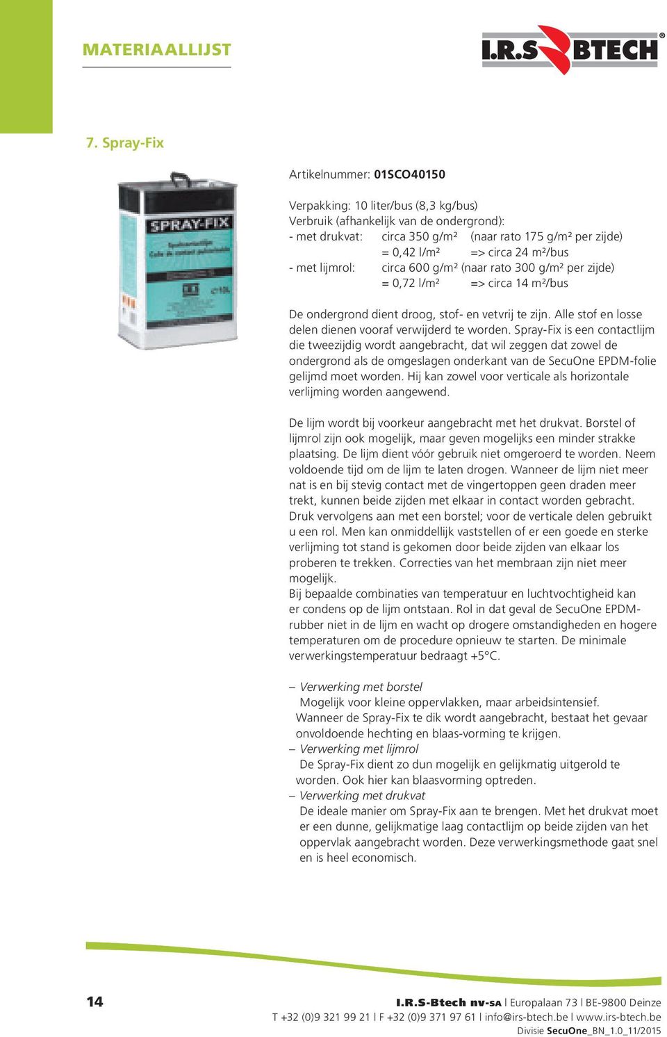 24 m²/bus - met lijmrol: circa 600 g/m² (naar rato 300 g/m² per zijde) = 0,72 l/m² => circa 14 m²/bus De ondergrond dient droog, stof- en vetvrij te zijn.