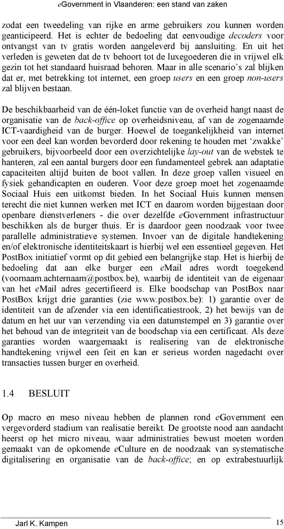 En uit het verleden is geweten dat de tv behoort tot de luxegoederen die in vrijwel elk gezin tot het standaard huisraad behoren.