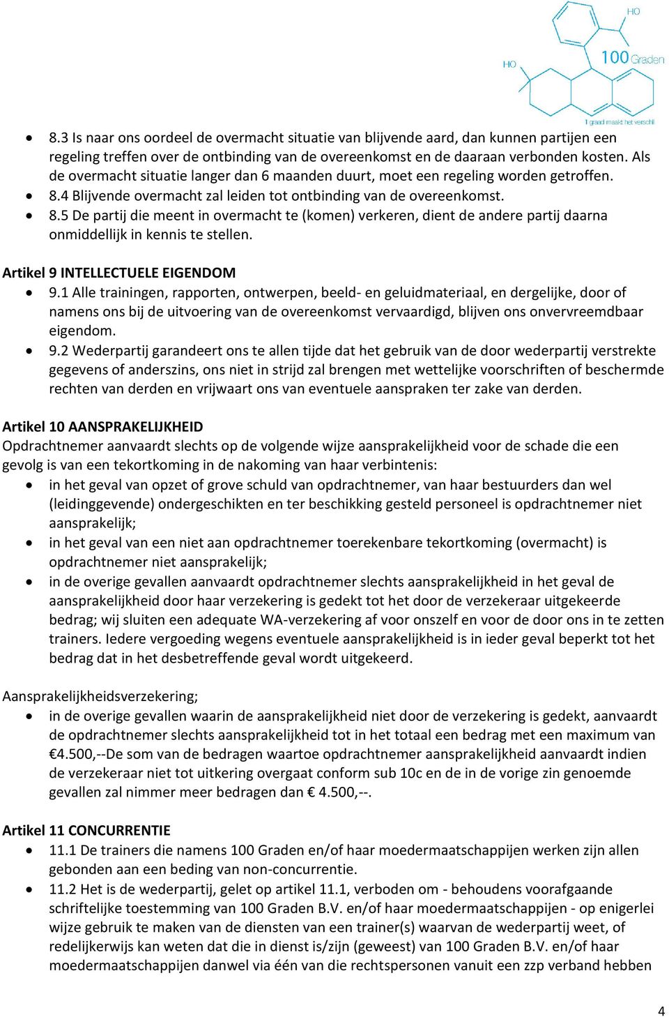 4 Blijvende overmacht zal leiden tot ontbinding van de overeenkomst. 8.5 De partij die meent in overmacht te (komen) verkeren, dient de andere partij daarna onmiddellijk in kennis te stellen.