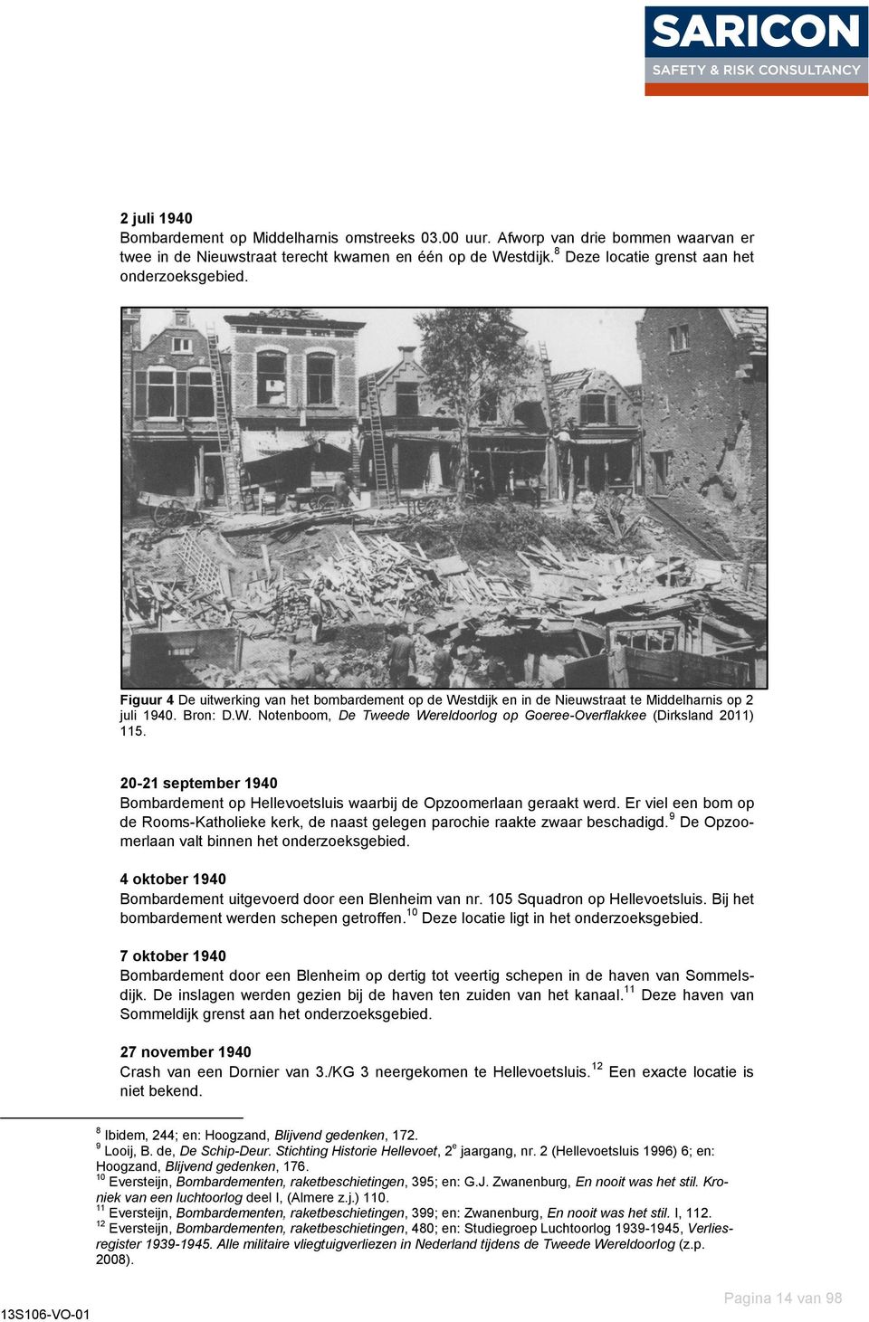 20-21 september 1940 Bombardement op Hellevoetsluis waarbij de Opzoomerlaan geraakt werd. Er viel een bom op de Rooms-Katholieke kerk, de naast gelegen parochie raakte zwaar beschadigd.