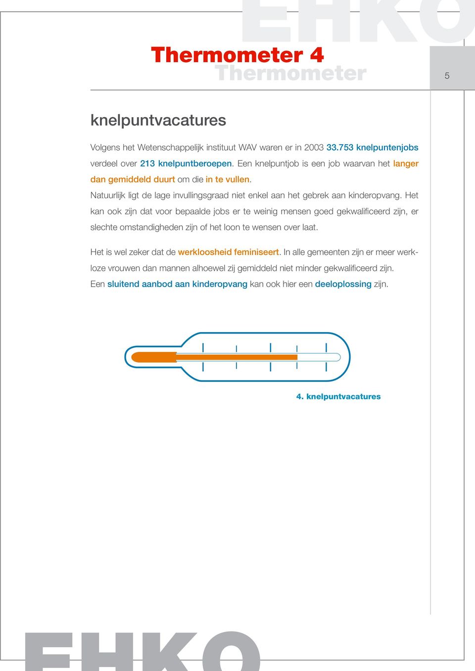 Het kan ook zijn dat voor bepaalde jobs er te weinig mensen goed gekwalificeerd zijn, er slechte omstandigheden zijn of het loon te wensen over laat.