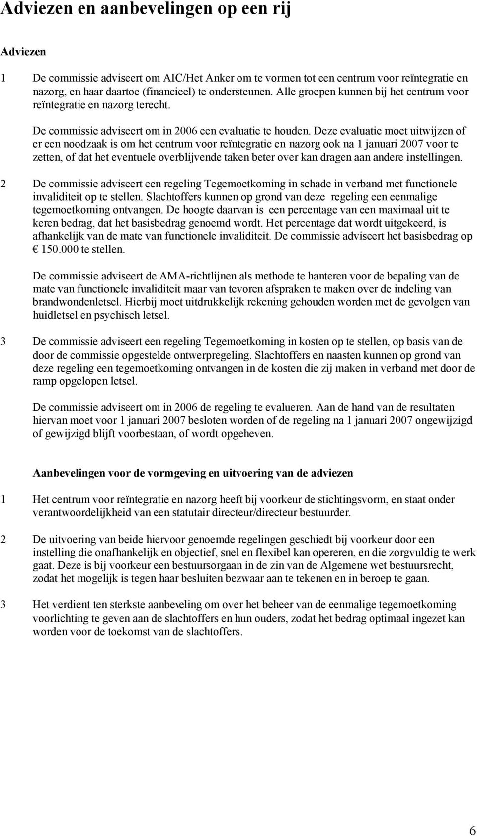 Deze evaluatie moet uitwijzen of er een noodzaak is om het centrum voor reïntegratie en nazorg ook na 1 januari 2007 voor te zetten, of dat het eventuele overblijvende taken beter over kan dragen aan