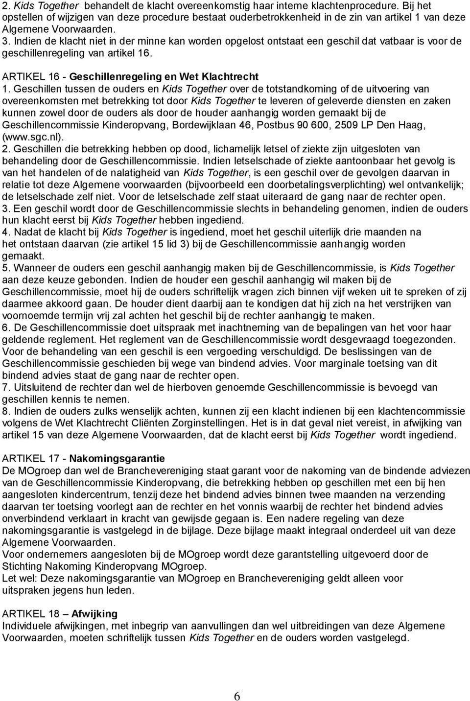 Indien de klacht niet in der minne kan worden opgelost ontstaat een geschil dat vatbaar is voor de geschillenregeling van artikel 16. ARTIKEL 16 - Geschillenregeling en Wet Klachtrecht 1.