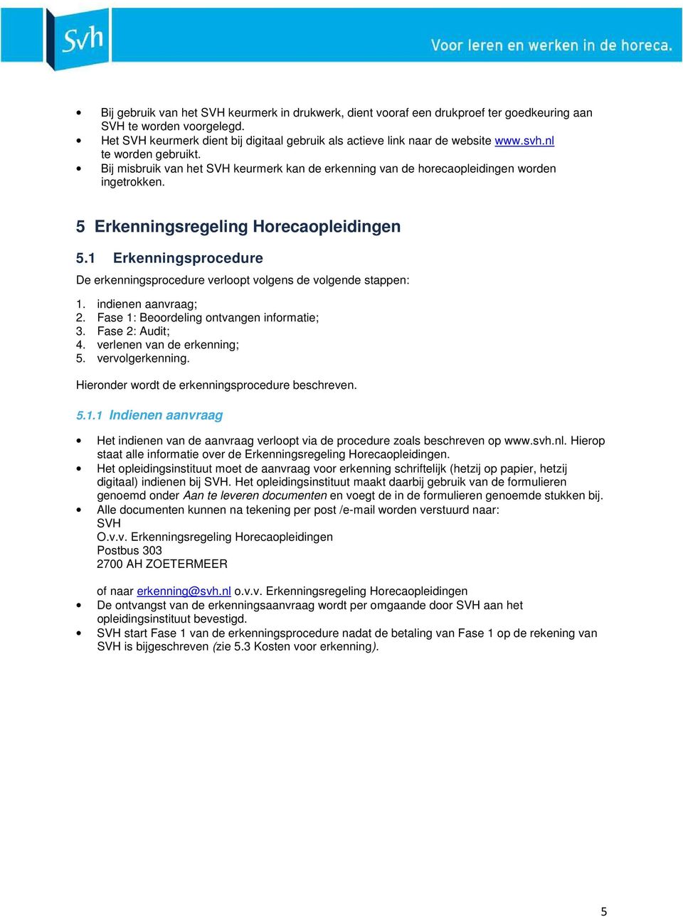 1 Erkenningsprocedure De erkenningsprocedure verloopt volgens de volgende stappen: 1. indienen aanvraag; 2. Fase 1: Beoordeling ontvangen informatie; 3. Fase 2: Audit; 4. verlenen van de erkenning; 5.