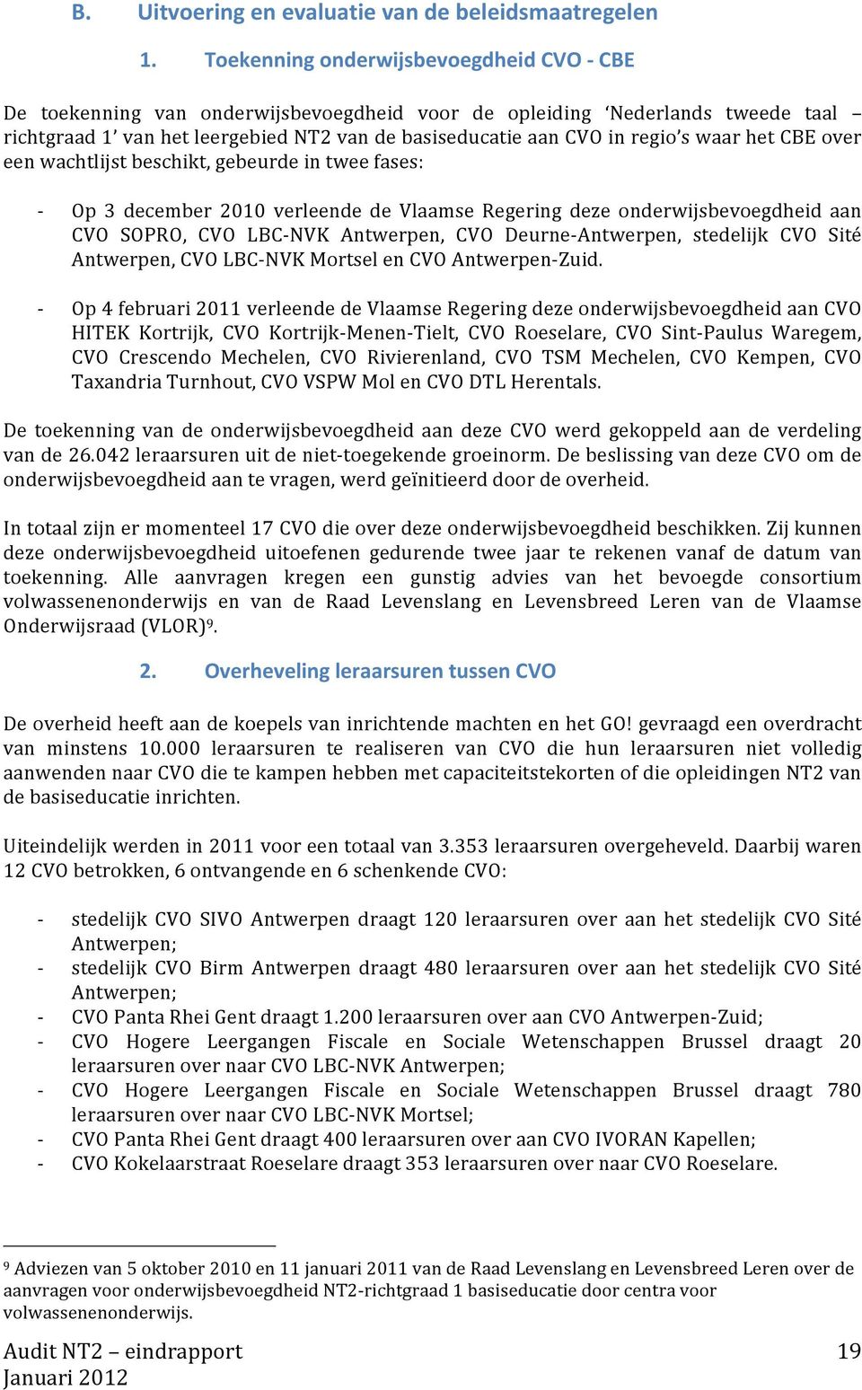 waar het CBE over een wachtlijst beschikt, gebeurde in twee fases: Op 3 december 2010 verleende de Vlaamse Regering deze onderwijsbevoegdheid aan CVO SOPRO, CVO LBCNVK Antwerpen, CVO DeurneAntwerpen,