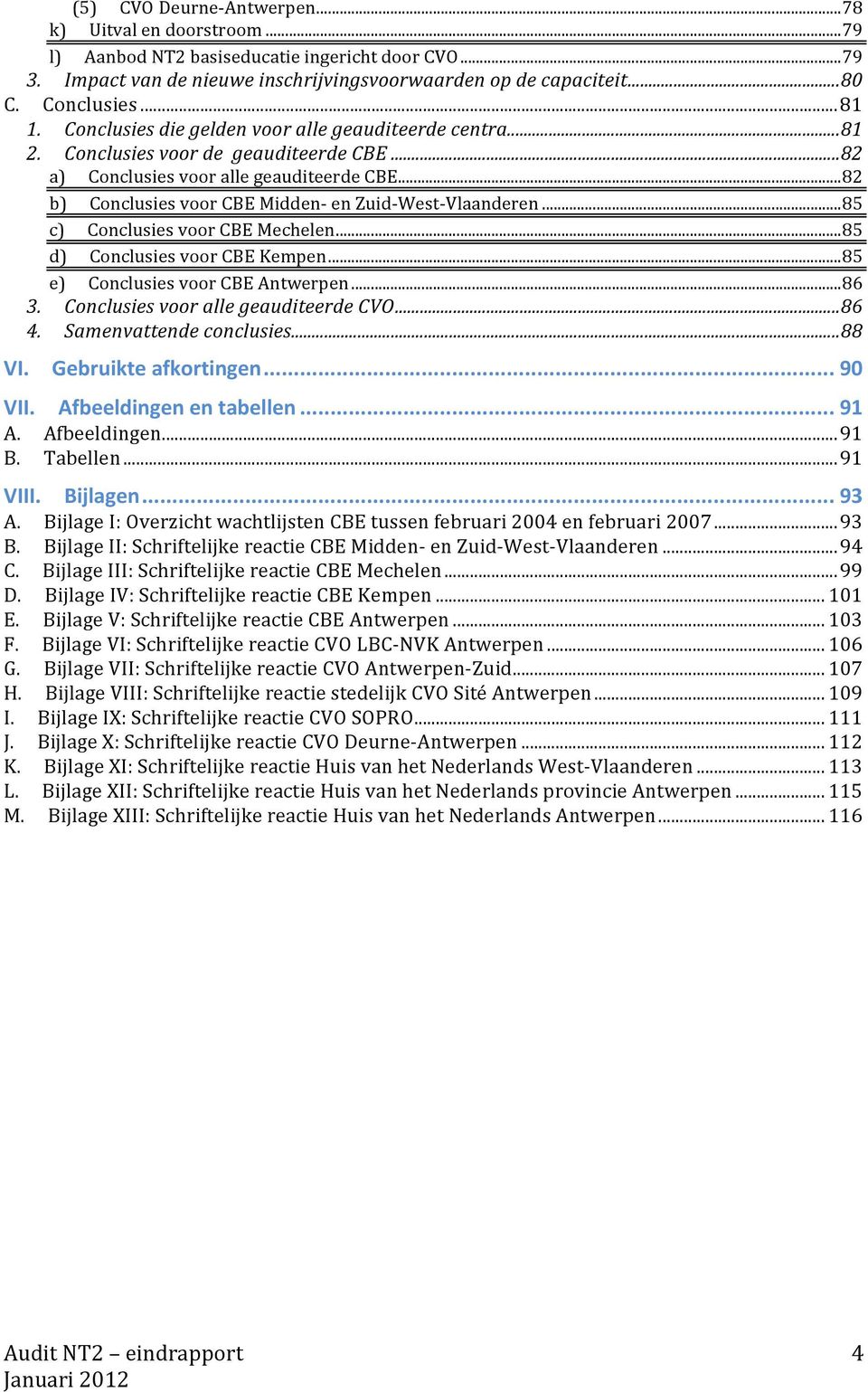 .. 82 b) Conclusies voor CBE Midden en ZuidWestVlaanderen... 85 c) Conclusies voor CBE Mechelen... 85 d) Conclusies voor CBE Kempen... 85 e) Conclusies voor CBE Antwerpen... 86 3.