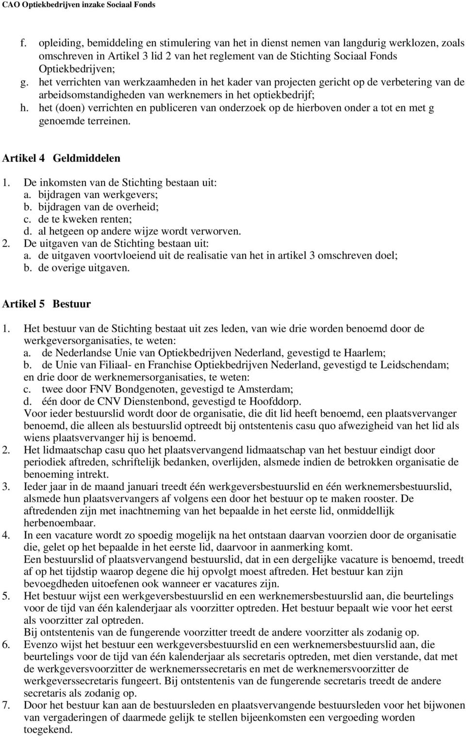 het (doen) verrichten en publiceren van onderzoek op de hierboven onder a tot en met g genoemde terreinen. Artikel 4 Geldmiddelen 1. De inkomsten van de Stichting bestaan uit: a.