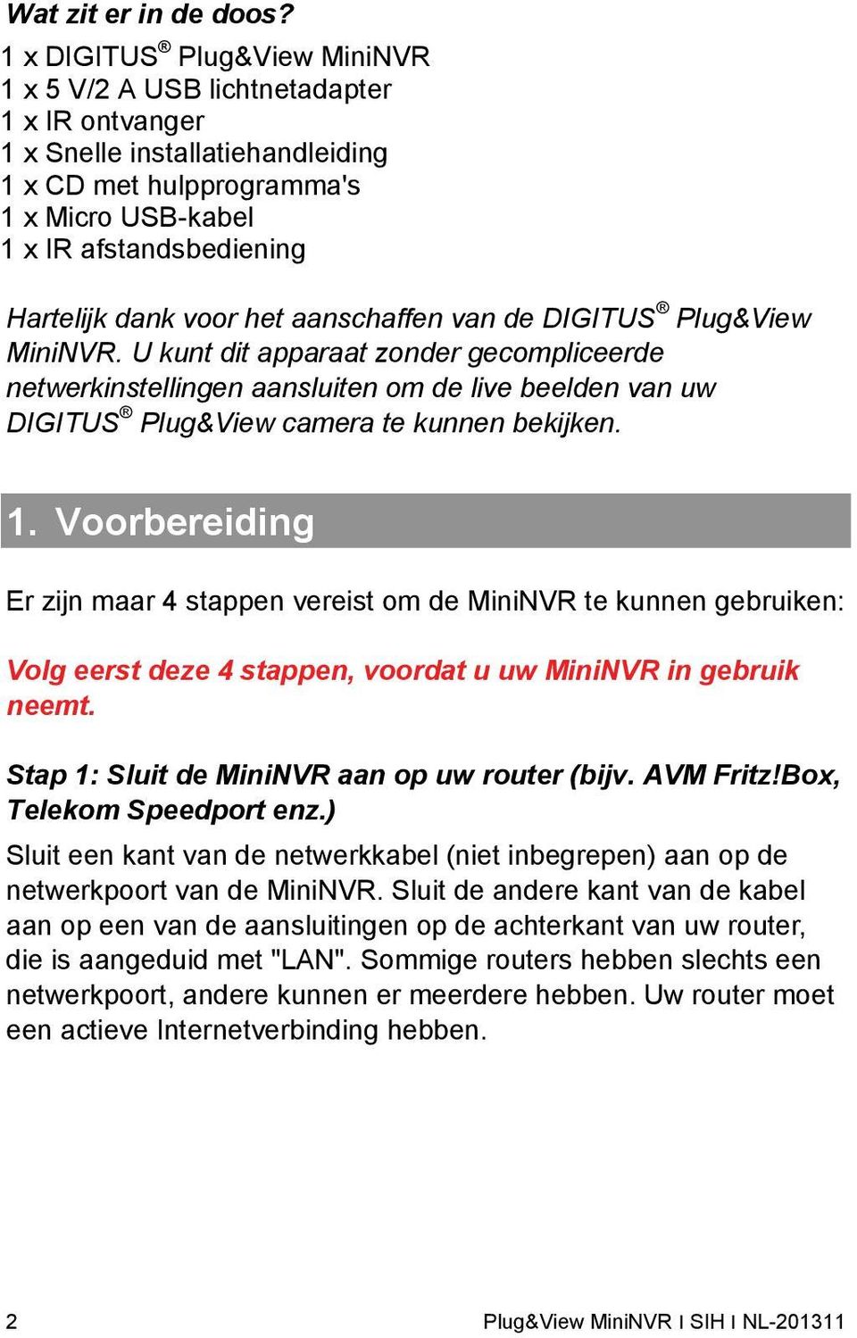 voor het aanschaffen van de DIGITUS Plug&View MiniNVR. U kunt dit apparaat zonder gecompliceerde netwerkinstellingen aansluiten om de live beelden van uw DIGITUS Plug&View camera te kunnen bekijken.