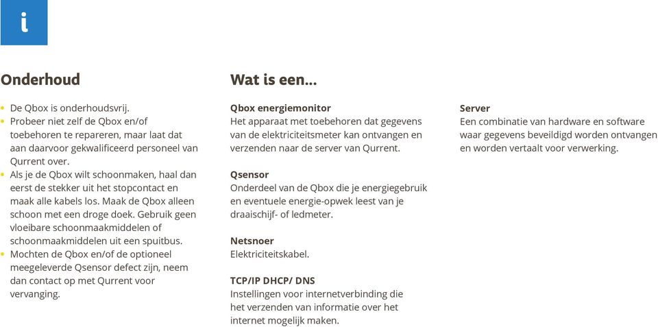 Gebruik geen vloeibare schoonmaakmiddelen of schoonmaakmiddelen uit een spuitbus. Mochten de Qbox en/of de optioneel meegeleverde Qsensor defect zijn, neem dan contact op met Qurrent voor vervanging.