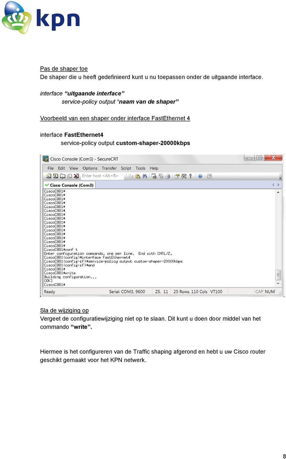 FastEthernet4 service-policy output custom-shaper-20000kbps Sla de wijziging op Vergeet de configuratiewijziging niet op te slaan.