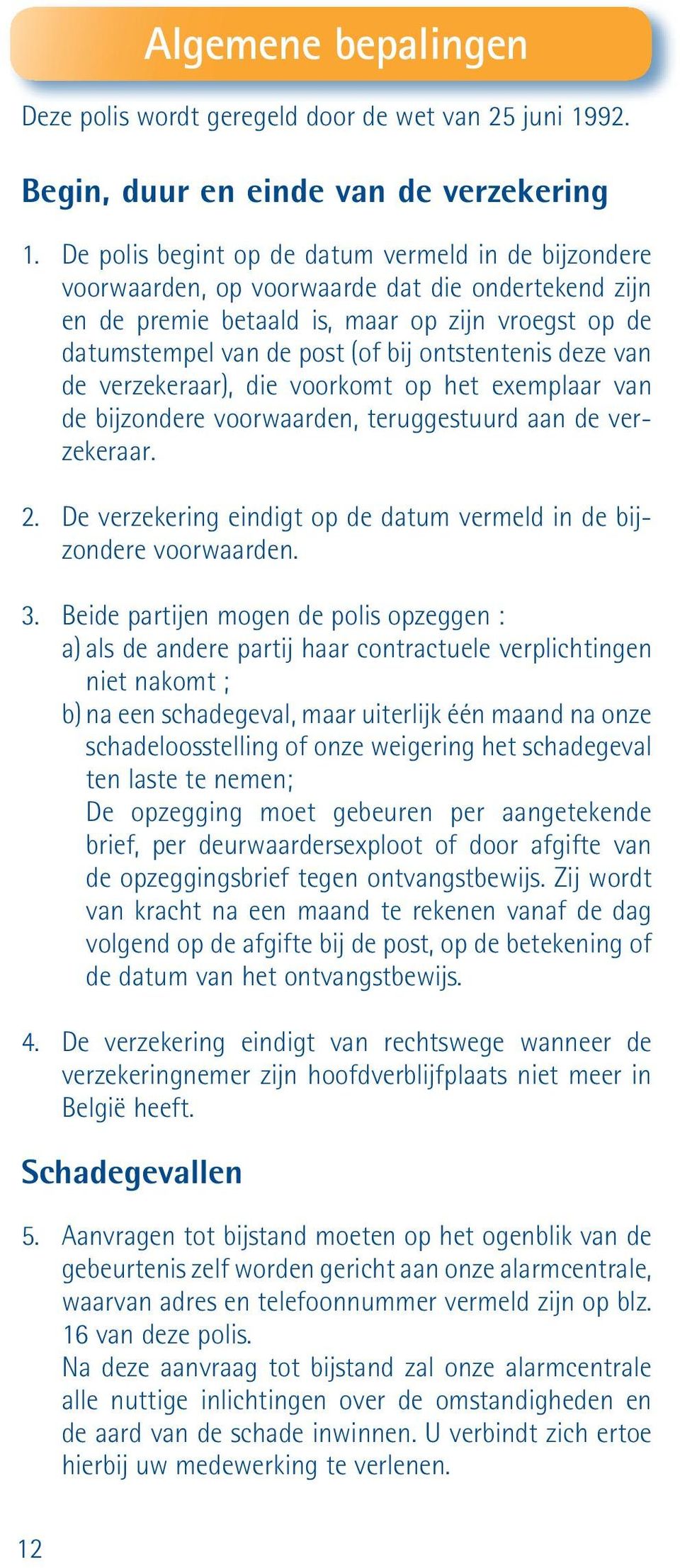 ontstentenis deze van de verzekeraar), die voorkomt op het exemplaar van de bijzondere voorwaarden, teruggestuurd aan de verzekeraar. 2.