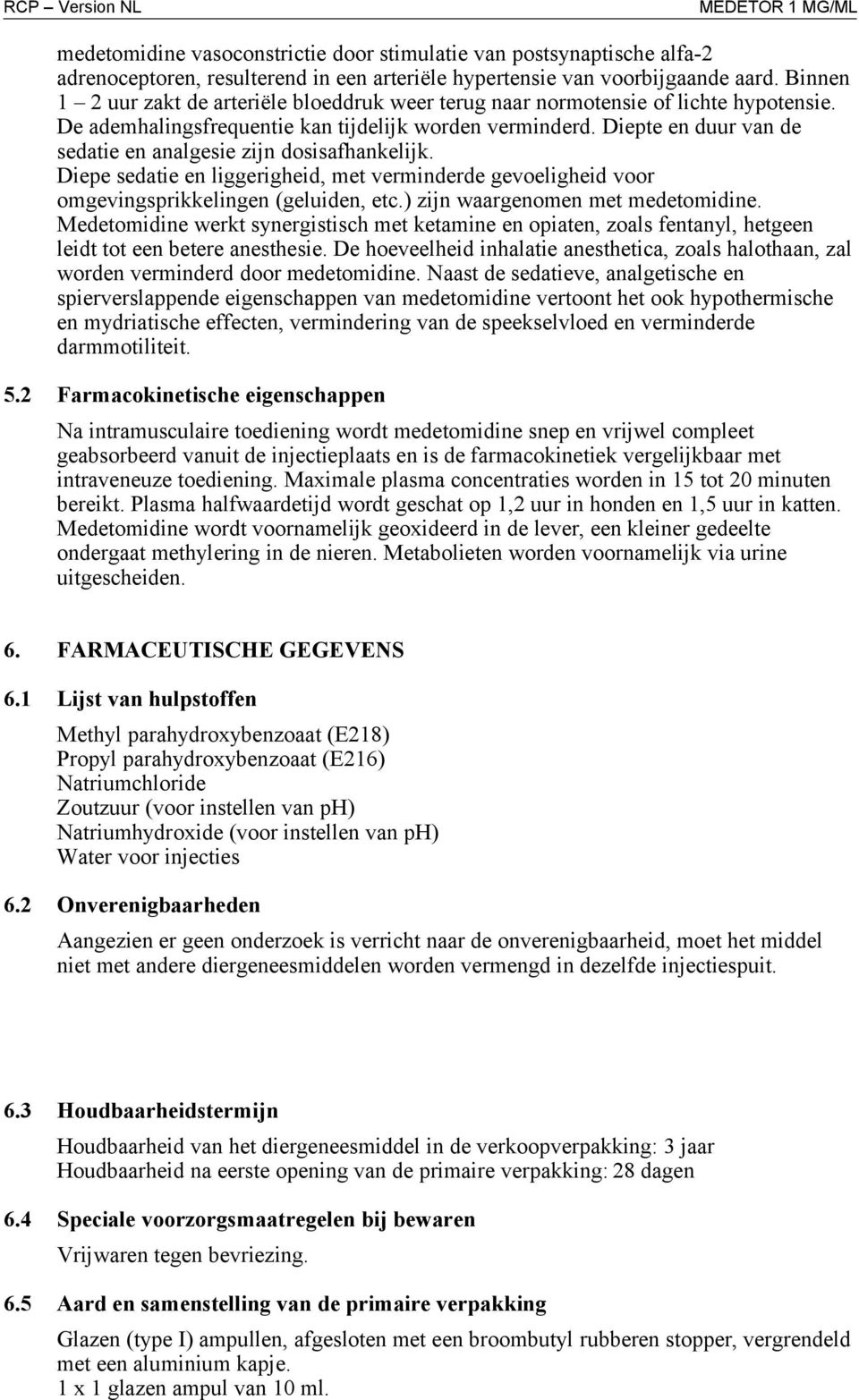 Diepte en duur van de sedatie en analgesie zijn dosisafhankelijk. Diepe sedatie en liggerigheid, met verminderde gevoeligheid voor omgevingsprikkelingen (geluiden, etc.