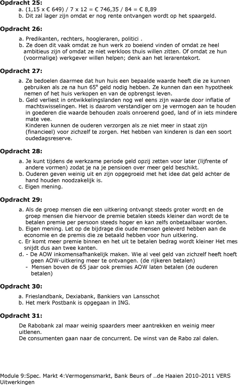 Ze bedoelen daarmee dat hun huis een bepaalde waarde heeft die ze kunnen gebruiken als ze na hun 65 e geld nodig hebben.